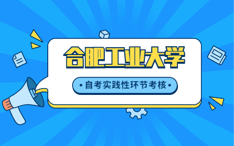 关于做好2021年下半年合肥工业大学自考实践性环节考核、毕业论文(设计)工作的通知