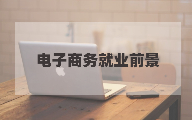 2020安徽自考电子商务专业就业前景好吗？就业方向有哪些？